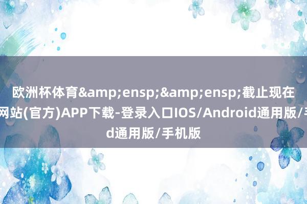 欧洲杯体育  截止现在-万博网站(官方)APP下载-登录入口IOS/Android通用版/手机版