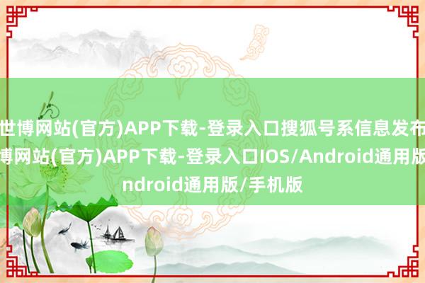 世博网站(官方)APP下载-登录入口搜狐号系信息发布平台-万博网站(官方)APP下载-登录入口IOS/Android通用版/手机版