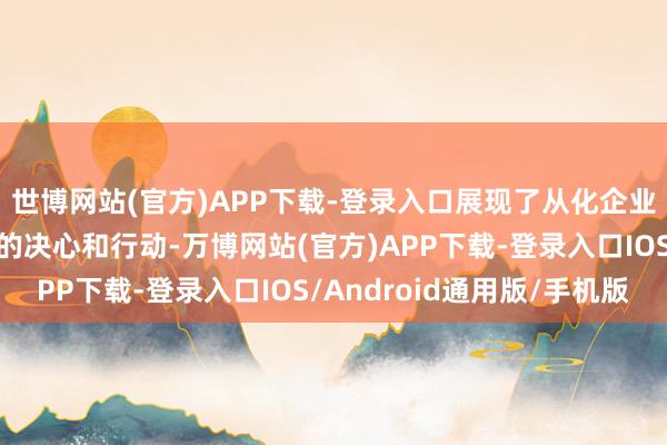 世博网站(官方)APP下载-登录入口展现了从化企业积极投身数字化转型的决心和行动-万博网站(官方)APP下载-登录入口IOS/Android通用版/手机版