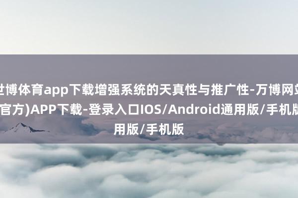 世博体育app下载增强系统的天真性与推广性-万博网站(官方)APP下载-登录入口IOS/Android通用版/手机版