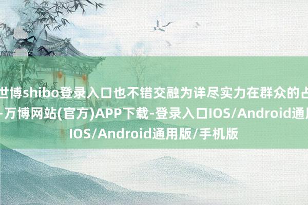 世博shibo登录入口也不错交融为详尽实力在群众的占比是71.8%-万博网站(官方)APP下载-登录入口IOS/Android通用版/手机版