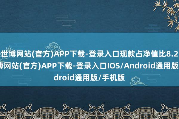 世博网站(官方)APP下载-登录入口现款占净值比8.24%-万博网站(官方)APP下载-登录入口IOS/Android通用版/手机版