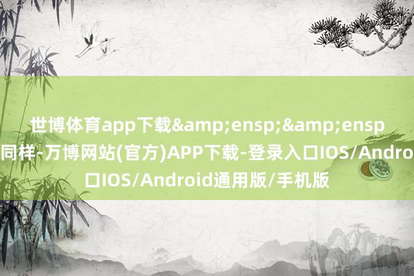 世博体育app下载  与上述投资品种同样-万博网站(官方)APP下载-登录入口IOS/Android通用版/手机版