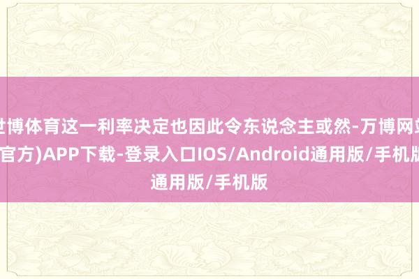 世博体育这一利率决定也因此令东说念主或然-万博网站(官方)APP下载-登录入口IOS/Android通用版/手机版