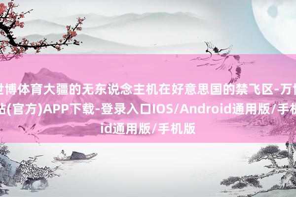 世博体育大疆的无东说念主机在好意思国的禁飞区-万博网站(官方)APP下载-登录入口IOS/Android通用版/手机版