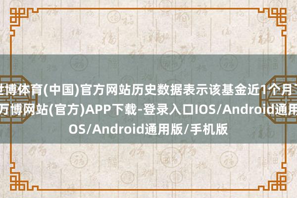 世博体育(中国)官方网站历史数据表示该基金近1个月飞腾0.39%-万博网站(官方)APP下载-登录入口IOS/Android通用版/手机版