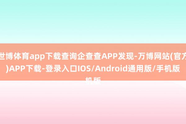 世博体育app下载查询企查查APP发现-万博网站(官方)APP下载-登录入口IOS/Android通用版/手机版