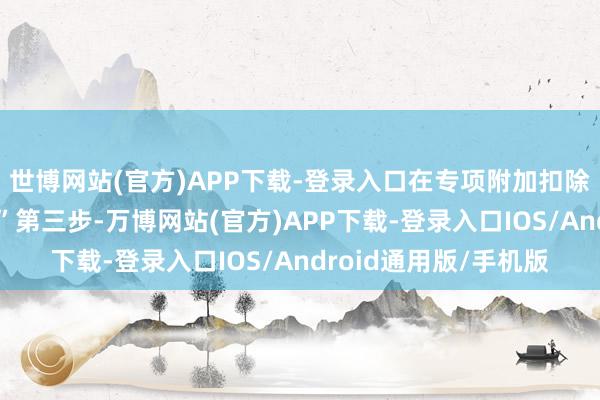 世博网站(官方)APP下载-登录入口在专项附加扣除页面点击“不绝教授”第三步-万博网站(官方)APP下载-登录入口IOS/Android通用版/手机版