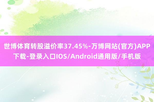 世博体育转股溢价率37.45%-万博网站(官方)APP下载-登录入口IOS/Android通用版/手机版