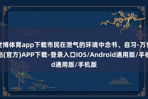 世博体育app下载市民在泄气的环境中念书、自习-万博网站(官方)APP下载-登录入口IOS/Android通用版/手机版