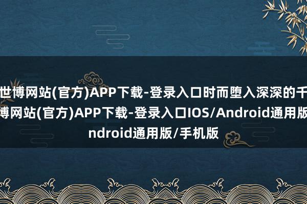 世博网站(官方)APP下载-登录入口时而堕入深深的千里睡-万博网站(官方)APP下载-登录入口IOS/Android通用版/手机版