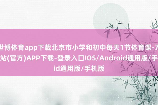 世博体育app下载北京市小学和初中每天1节体育课-万博网站(官方)APP下载-登录入口IOS/Android通用版/手机版