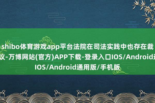 shibo体育游戏app平台法院在司法实践中也存在裁判念念路的争议-万博网站(官方)APP下载-登录入口IOS/Android通用版/手机版
