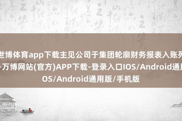 世博体育app下载主见公司于集团轮廓财务报表入账列作互助公司-万博网站(官方)APP下载-登录入口IOS/Android通用版/手机版
