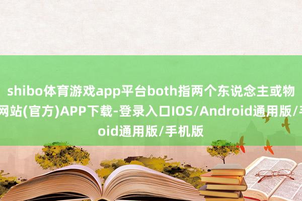 shibo体育游戏app平台both指两个东说念主或物-万博网站(官方)APP下载-登录入口IOS/Android通用版/手机版