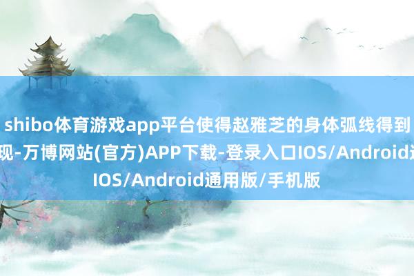 shibo体育游戏app平台使得赵雅芝的身体弧线得到了完好意思展现-万博网站(官方)APP下载-登录入口IOS/Android通用版/手机版
