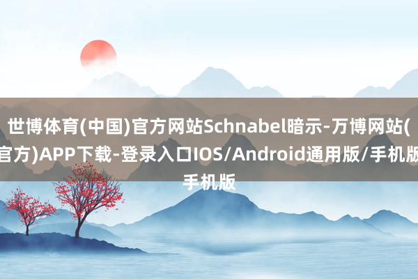 世博体育(中国)官方网站Schnabel暗示-万博网站(官方)APP下载-登录入口IOS/Android通用版/手机版