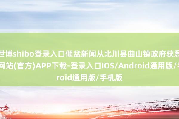 世博shibo登录入口倾盆新闻从北川县曲山镇政府获悉-万博网站(官方)APP下载-登录入口IOS/Android通用版/手机版