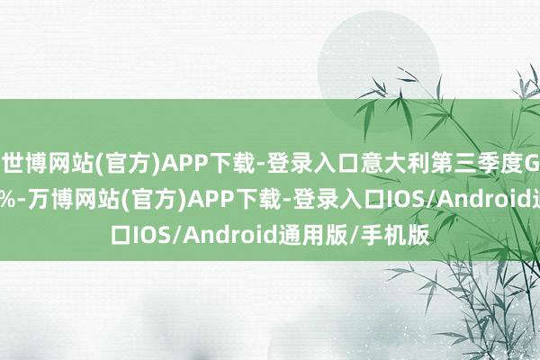 世博网站(官方)APP下载-登录入口意大利第三季度GDP季率终值0%-万博网站(官方)APP下载-登录入口IOS/Android通用版/手机版