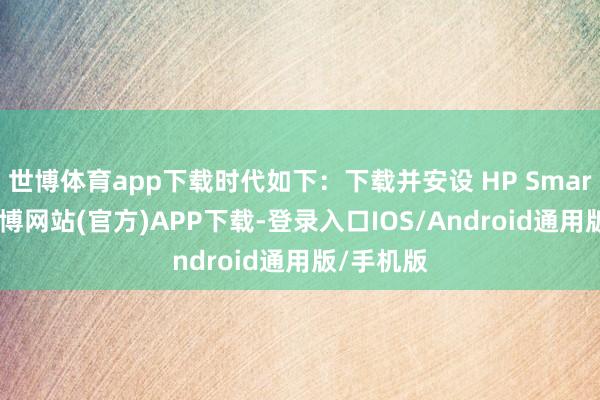 世博体育app下载时代如下：下载并安设 HP Smart利用-万博网站(官方)APP下载-登录入口IOS/Android通用版/手机版