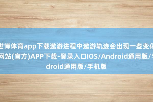 世博体育app下载遨游进程中遨游轨迹会出现一些变化-万博网站(官方)APP下载-登录入口IOS/Android通用版/手机版