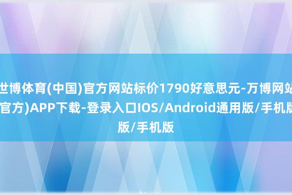 世博体育(中国)官方网站标价1790好意思元-万博网站(官方)APP下载-登录入口IOS/Android通用版/手机版