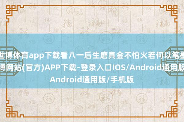 世博体育app下载看八一后生磨真金不怕火若何以笔墨书香-万博网站(官方)APP下载-登录入口IOS/Android通用版/手机版