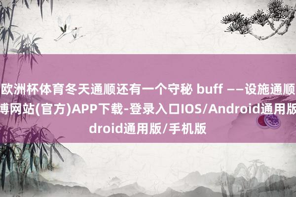 欧洲杯体育冬天通顺还有一个守秘 buff ——设施通顺起来-万博网站(官方)APP下载-登录入口IOS/Android通用版/手机版