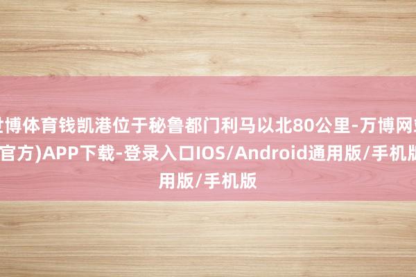 世博体育钱凯港位于秘鲁都门利马以北80公里-万博网站(官方)APP下载-登录入口IOS/Android通用版/手机版