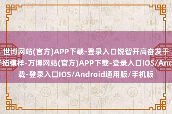 世博网站(官方)APP下载-登录入口锐智开高奋发于通过轻量、纯果真开拓模样-万博网站(官方)APP下载-登录入口IOS/Android通用版/手机版