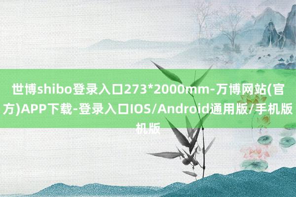 世博shibo登录入口273*2000mm-万博网站(官方)APP下载-登录入口IOS/Android通用版/手机版