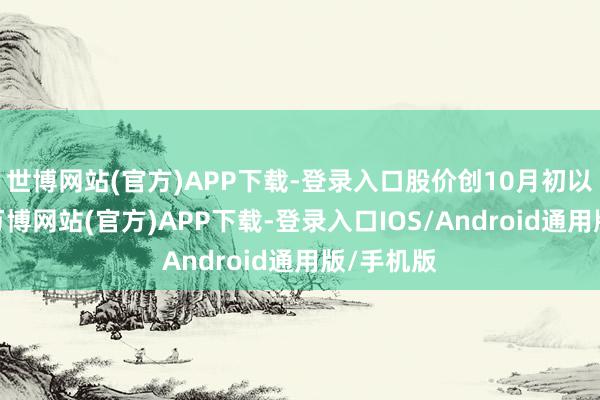 世博网站(官方)APP下载-登录入口股价创10月初以来新高-万博网站(官方)APP下载-登录入口IOS/Android通用版/手机版