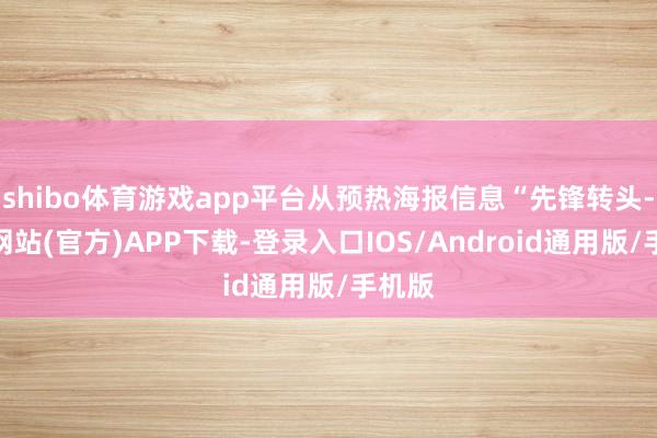 shibo体育游戏app平台从预热海报信息“先锋转头-万博网站(官方)APP下载-登录入口IOS/Android通用版/手机版