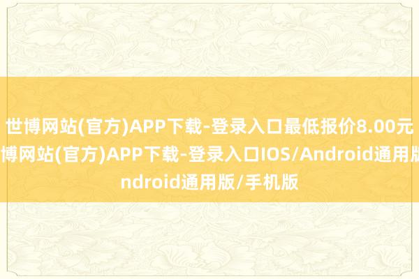 世博网站(官方)APP下载-登录入口最低报价8.00元/公斤-万博网站(官方)APP下载-登录入口IOS/Android通用版/手机版