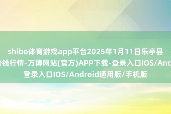 shibo体育游戏app平台2025年1月11日乐亭县冀东果菜批发市集价钱行情-万博网站(官方)APP下载-登录入口IOS/Android通用版/手机版