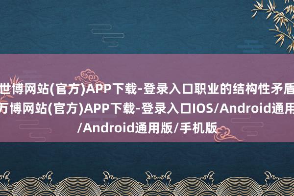 世博网站(官方)APP下载-登录入口职业的结构性矛盾相比隆起-万博网站(官方)APP下载-登录入口IOS/Android通用版/手机版