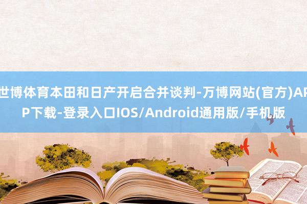 世博体育本田和日产开启合并谈判-万博网站(官方)APP下载-登录入口IOS/Android通用版/手机版