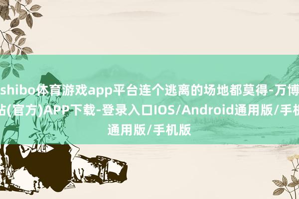 shibo体育游戏app平台连个逃离的场地都莫得-万博网站(官方)APP下载-登录入口IOS/Android通用版/手机版