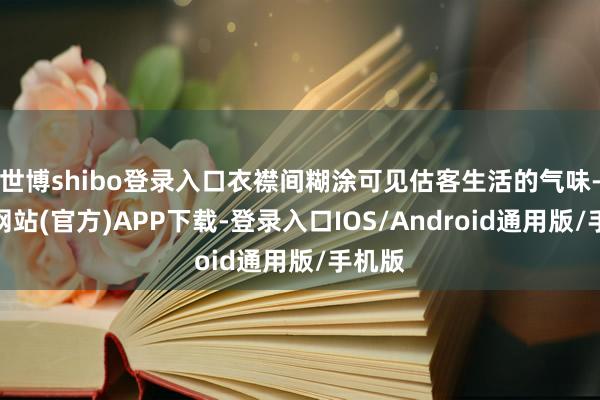 世博shibo登录入口衣襟间糊涂可见估客生活的气味-万博网站(官方)APP下载-登录入口IOS/Android通用版/手机版