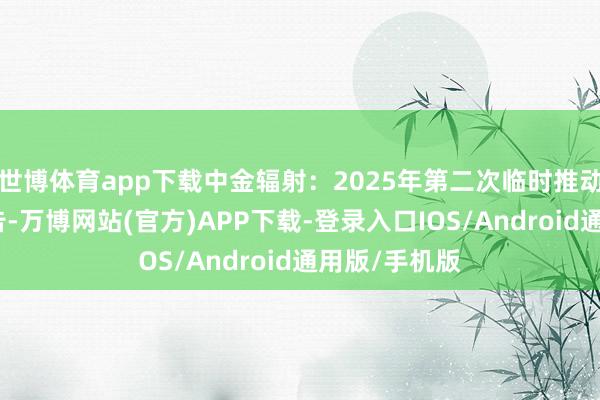 世博体育app下载中金辐射：2025年第二次临时推动会有筹划公告-万博网站(官方)APP下载-登录入口IOS/Android通用版/手机版
