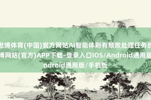 世博体育(中国)官方网站AI智能体则有颓败处理任务的才调-万博网站(官方)APP下载-登录入口IOS/Android通用版/手机版