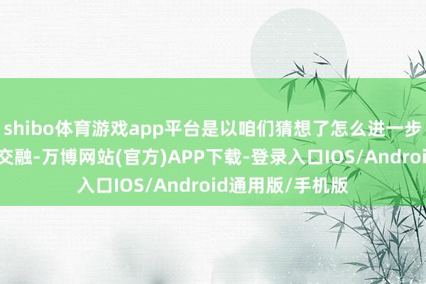shibo体育游戏app平台是以咱们猜想了怎么进一步进行一二三产业交融-万博网站(官方)APP下载-登录入口IOS/Android通用版/手机版