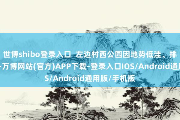 世博shibo登录入口  左边村西公园因地势低洼、排水系统老化-万博网站(官方)APP下载-登录入口IOS/Android通用版/手机版
