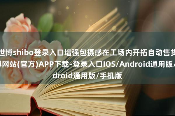 世博shibo登录入口增强包摄感在工场内开拓自动售货机-万博网站(官方)APP下载-登录入口IOS/Android通用版/手机版