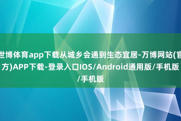 世博体育app下载从城乡会通到生态宜居-万博网站(官方)APP下载-登录入口IOS/Android通用版/手机版