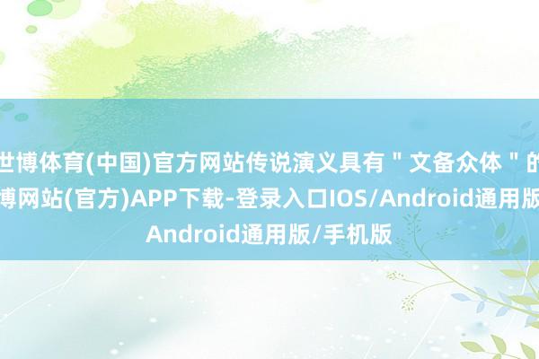 世博体育(中国)官方网站传说演义具有＂文备众体＂的特质-万博网站(官方)APP下载-登录入口IOS/Android通用版/手机版
