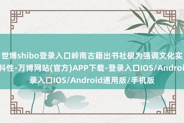 世博shibo登录入口岭南古籍出书社极为强调文化实质的准确性与专科性-万博网站(官方)APP下载-登录入口IOS/Android通用版/手机版