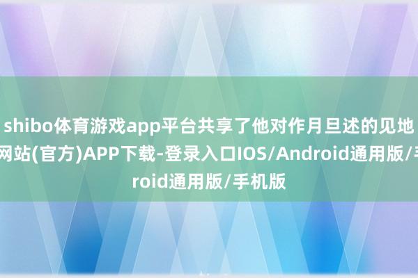 shibo体育游戏app平台共享了他对作月旦述的见地-万博网站(官方)APP下载-登录入口IOS/Android通用版/手机版