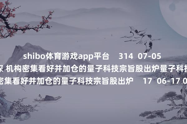 shibo体育游戏app平台    314  07-05 09:05     量子科技产业后劲精深 机构密集看好并加仓的量子科技宗旨股出炉量子科技产业后劲精深 机构密集看好并加仓的量子科技宗旨股出炉    17  06-17 08:04     中上协：3月境内市集新增首发上市公司14家 退市4家中上协：3月境内市集新增首发上市公司14家 退市4家    0  04-29 17:21     晶圆