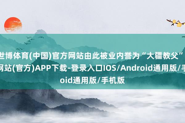 世博体育(中国)官方网站由此被业内誉为“大疆教父”-万博网站(官方)APP下载-登录入口IOS/Android通用版/手机版